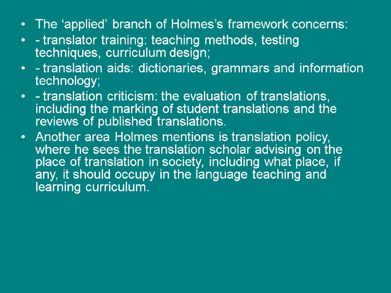 The ‘applied’ branch of Holmes’s framework concerns:  - translator training: teaching methods, testing